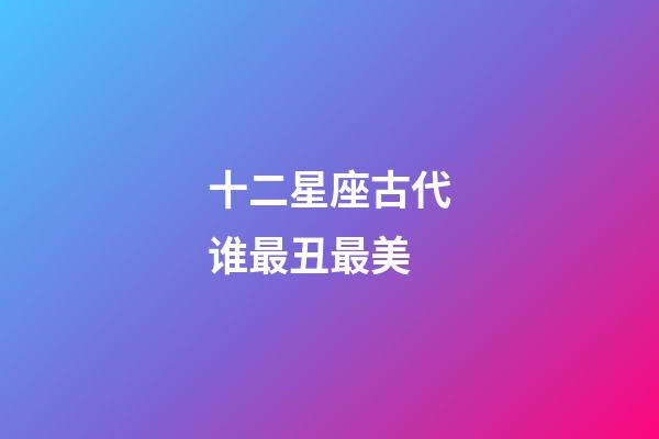 十二星座古代谁最丑最美-第1张-星座运势-玄机派