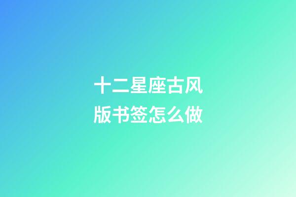 十二星座古风版书签怎么做-第1张-星座运势-玄机派