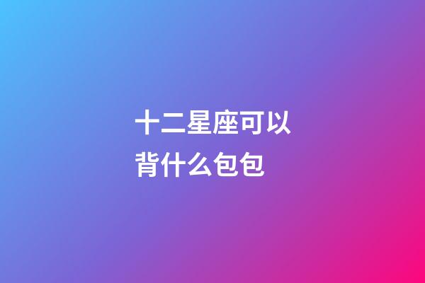 十二星座可以背什么包包-第1张-星座运势-玄机派