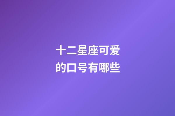 十二星座可爱的口号有哪些-第1张-星座运势-玄机派