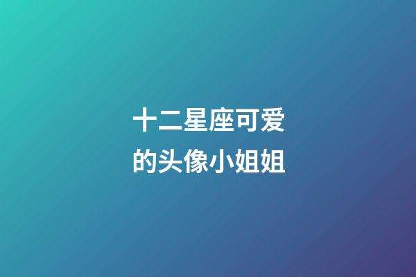 十二星座可爱的头像小姐姐-第1张-星座运势-玄机派