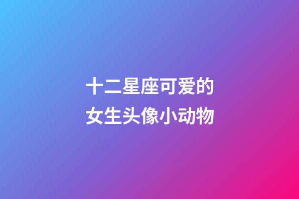 十二星座可爱的女生头像小动物-第1张-星座运势-玄机派