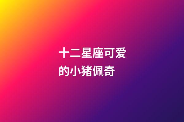 十二星座可爱的小猪佩奇-第1张-星座运势-玄机派