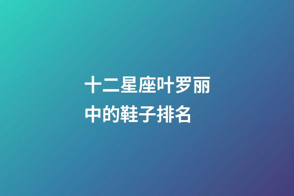 十二星座叶罗丽中的鞋子排名-第1张-星座运势-玄机派