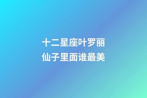 十二星座叶罗丽仙子里面谁最美-第1张-星座运势-玄机派