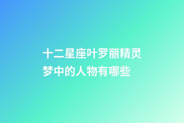 十二星座叶罗丽精灵梦中的人物有哪些