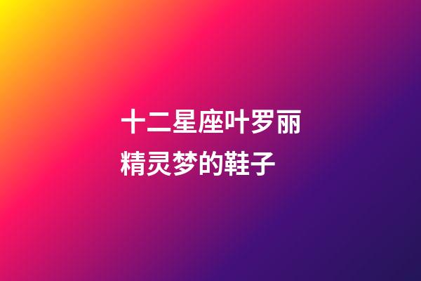 十二星座叶罗丽精灵梦的鞋子-第1张-星座运势-玄机派