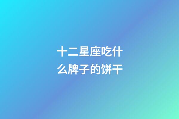 十二星座吃什么牌子的饼干-第1张-星座运势-玄机派