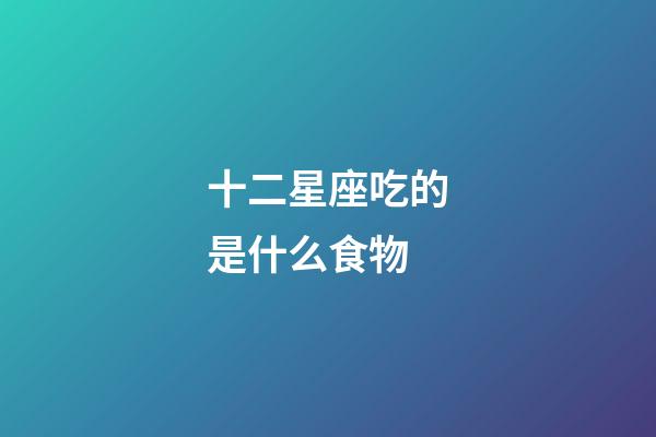 十二星座吃的是什么食物-第1张-星座运势-玄机派