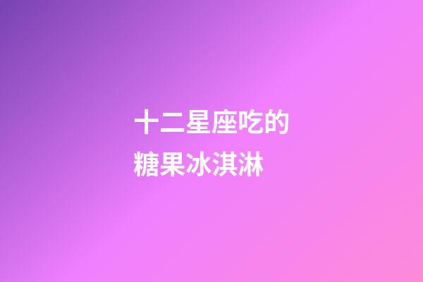 十二星座吃的糖果冰淇淋