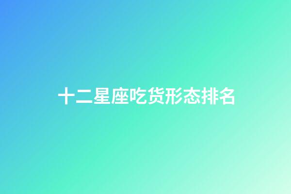 十二星座吃货形态排名-第1张-星座运势-玄机派