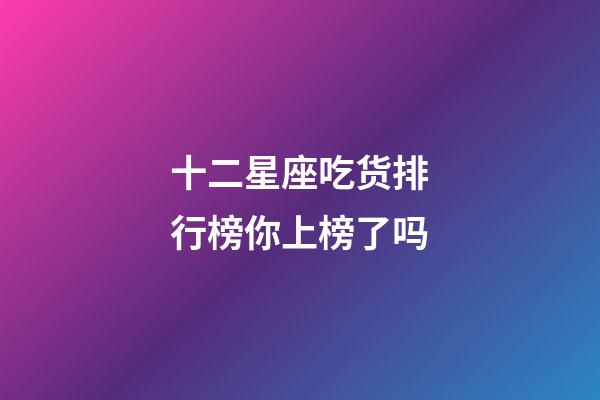 十二星座吃货排行榜你上榜了吗-第1张-星座运势-玄机派