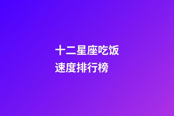 十二星座吃饭速度排行榜-第1张-星座运势-玄机派