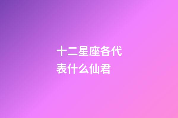 十二星座各代表什么仙君