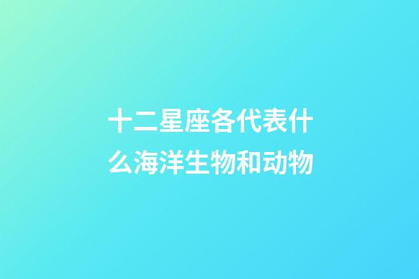 十二星座各代表什么海洋生物和动物-第1张-星座运势-玄机派