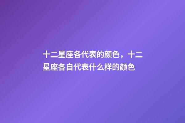 十二星座各代表的颜色，十二星座各自代表什么样的颜色-第1张-观点-玄机派