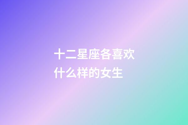 十二星座各喜欢什么样的女生-第1张-星座运势-玄机派