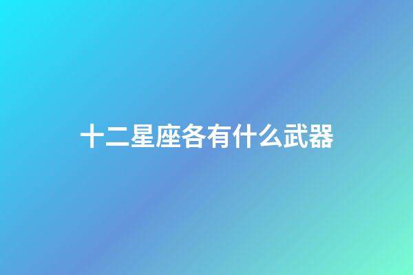 十二星座各有什么武器-第1张-星座运势-玄机派