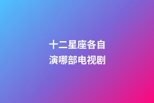 十二星座各自演哪部电视剧-第1张-星座运势-玄机派