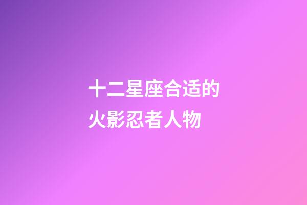 十二星座合适的火影忍者人物-第1张-星座运势-玄机派