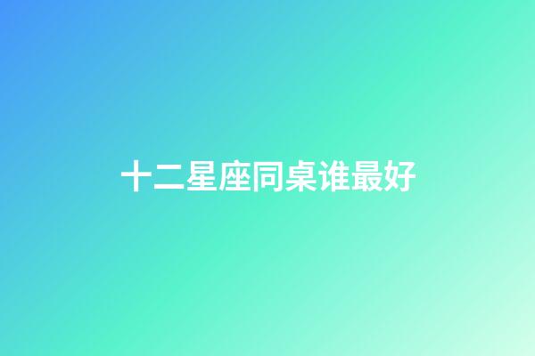 十二星座同桌谁最好-第1张-星座运势-玄机派