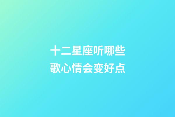 十二星座听哪些歌心情会变好点-第1张-星座运势-玄机派