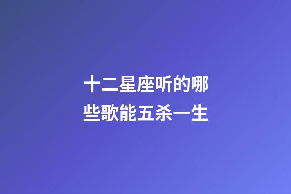 十二星座听的哪些歌能五杀一生-第1张-星座运势-玄机派