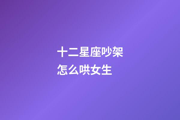 十二星座吵架怎么哄女生-第1张-星座运势-玄机派