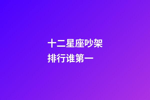 十二星座吵架排行谁第一-第1张-星座运势-玄机派