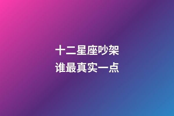 十二星座吵架谁最真实一点-第1张-星座运势-玄机派