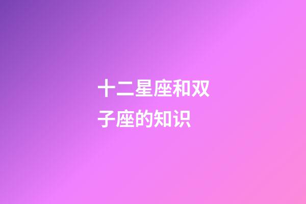 十二星座和双子座的知识-第1张-星座运势-玄机派