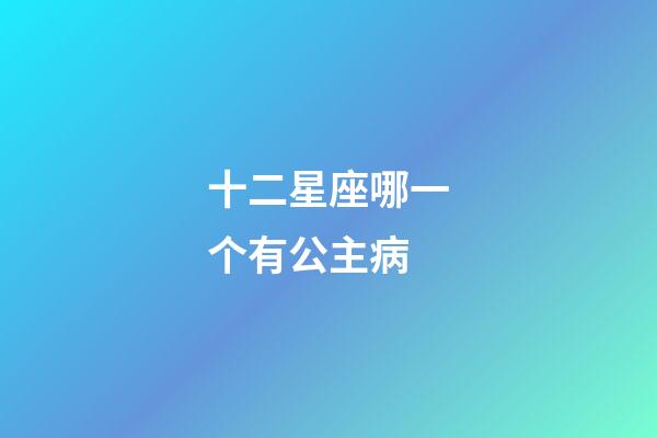 十二星座哪一个有公主病
