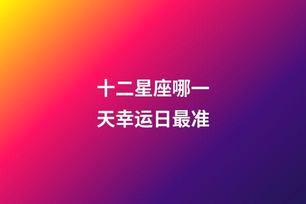 十二星座哪一天幸运日最准-第1张-星座运势-玄机派