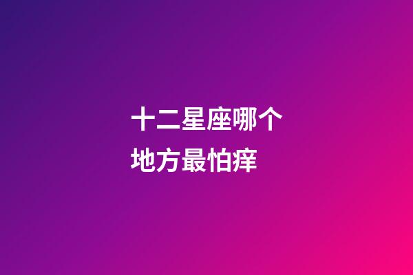 十二星座哪个地方最怕痒-第1张-星座运势-玄机派