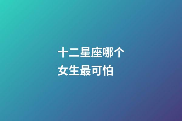 十二星座哪个女生最可怕-第1张-星座运势-玄机派