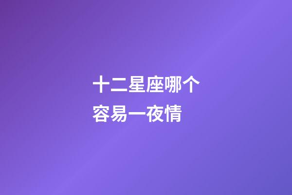 十二星座哪个容易一夜情-第1张-星座运势-玄机派