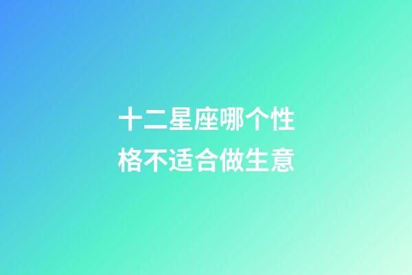 十二星座哪个性格不适合做生意-第1张-星座运势-玄机派