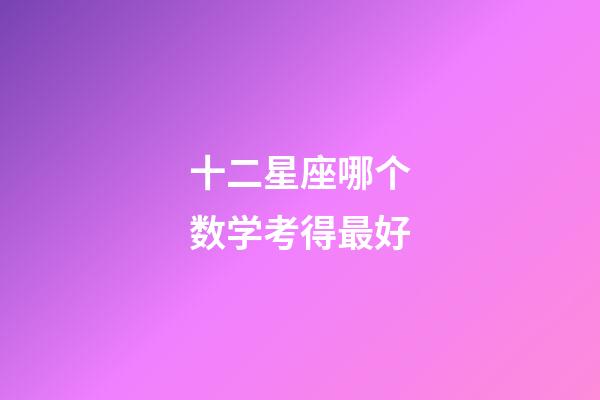 十二星座哪个数学考得最好-第1张-星座运势-玄机派