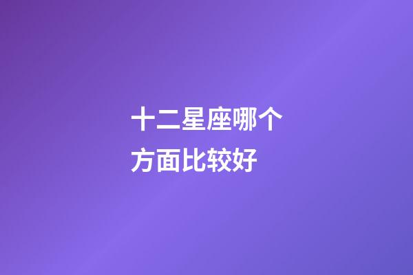 十二星座哪个方面比较好-第1张-星座运势-玄机派