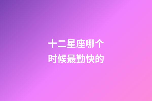 十二星座哪个时候最勤快的-第1张-星座运势-玄机派