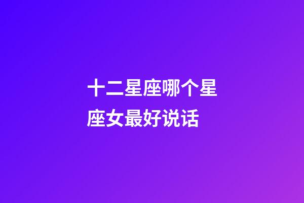十二星座哪个星座女最好说话-第1张-星座运势-玄机派