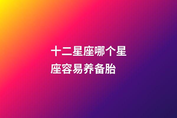 十二星座哪个星座容易养备胎-第1张-星座运势-玄机派