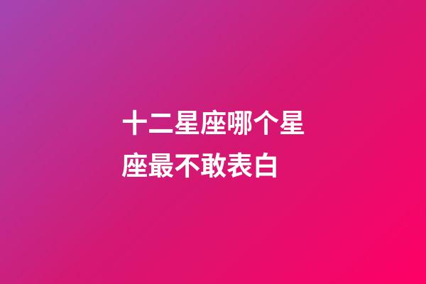 十二星座哪个星座最不敢表白-第1张-星座运势-玄机派