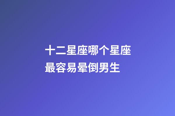 十二星座哪个星座最容易晕倒男生-第1张-星座运势-玄机派