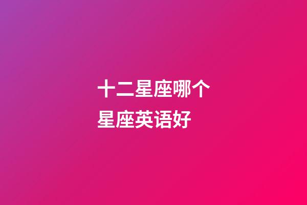 十二星座哪个星座英语好-第1张-星座运势-玄机派