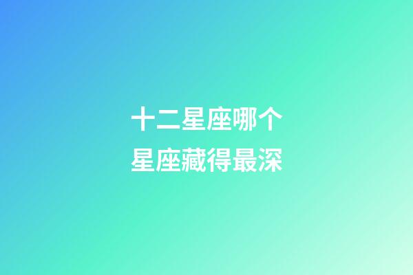 十二星座哪个星座藏得最深-第1张-星座运势-玄机派