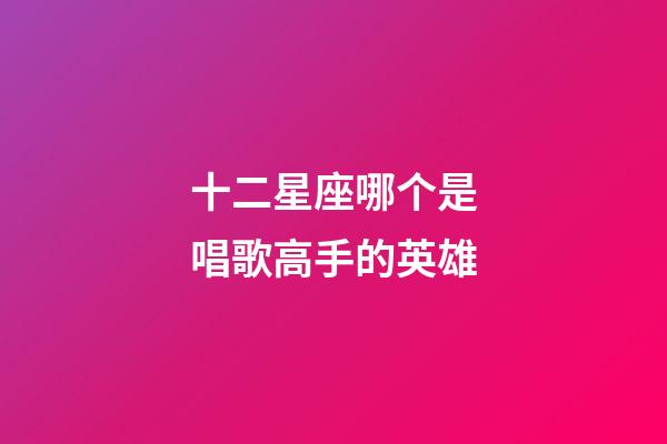 十二星座哪个是唱歌高手的英雄-第1张-星座运势-玄机派