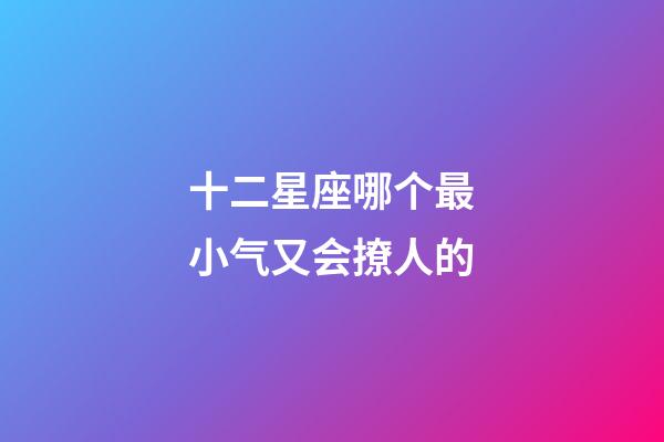 十二星座哪个最小气又会撩人的-第1张-星座运势-玄机派