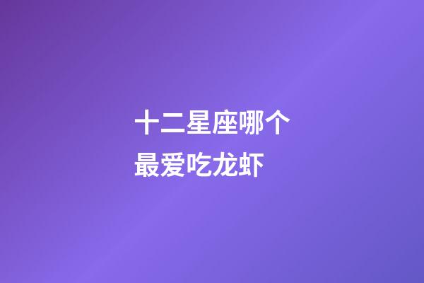 十二星座哪个最爱吃龙虾-第1张-星座运势-玄机派