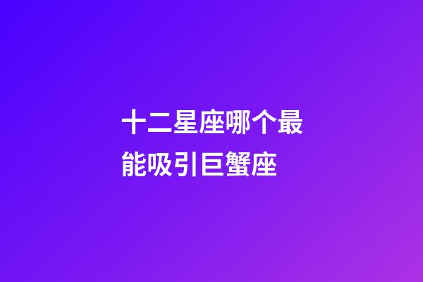 十二星座哪个最能吸引巨蟹座-第1张-星座运势-玄机派